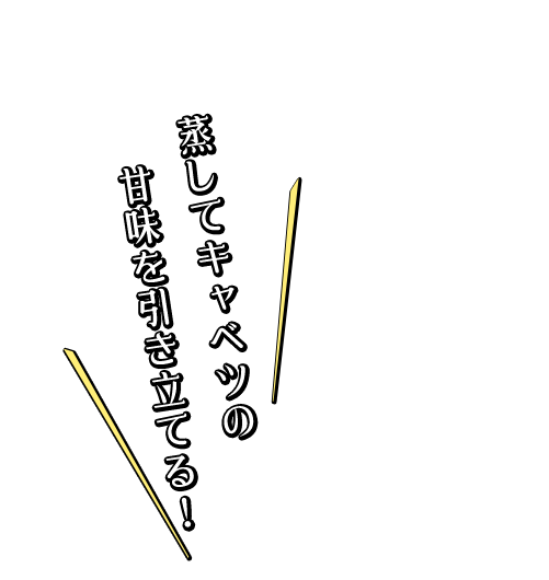 蒸してキャベツの甘味を引き立てる！