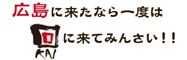 広島に来たなら一度は回（KAI）に来てみんさい！！