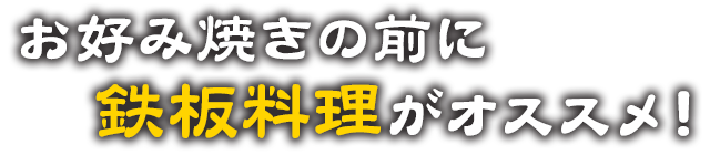 お好み焼きの前に鉄板料理がオススメ！