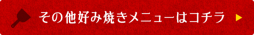 その他好み焼きメニューはコチラ